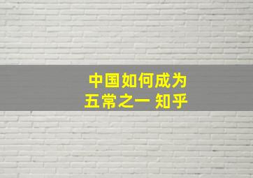 中国如何成为五常之一 知乎